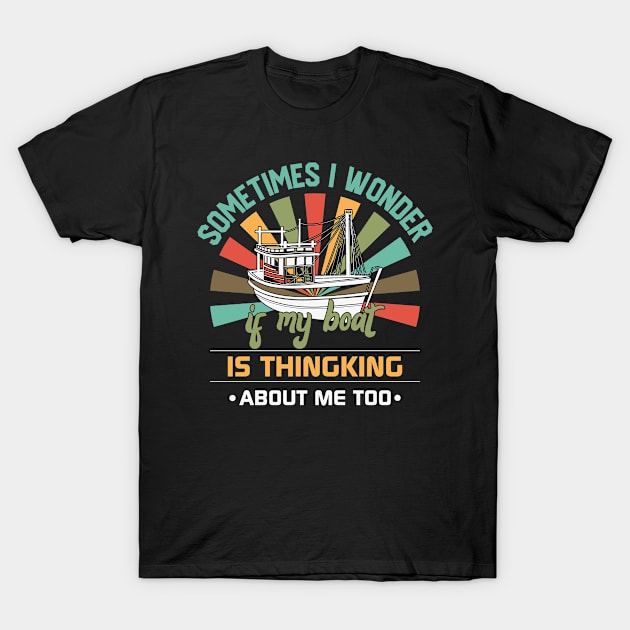 Sometimes I Wonder If My Boat is Thinking About Me Too T-Shirt by alexwestshop